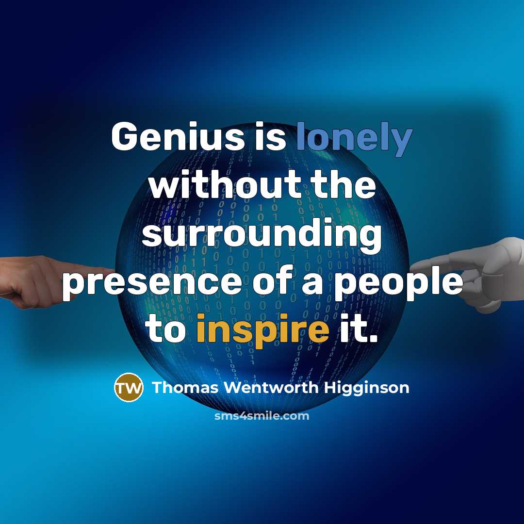 “Genius is lonely without the surrounding presence of a people to inspire it.” quote by Thomas Wentworth Higginson