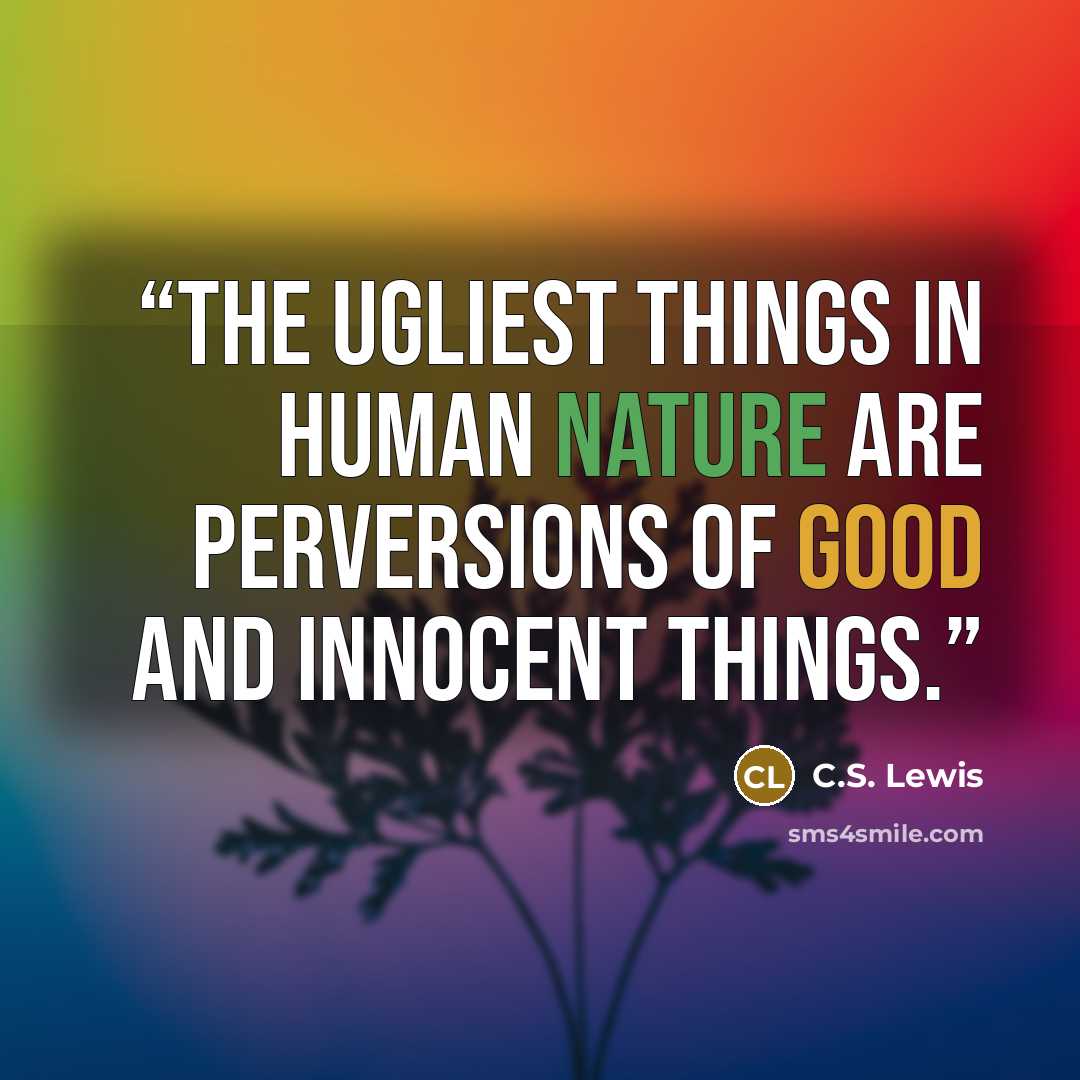 “the ugliest things in human nature are perversions of good and innocent things.” quote by C.S. Lewis
