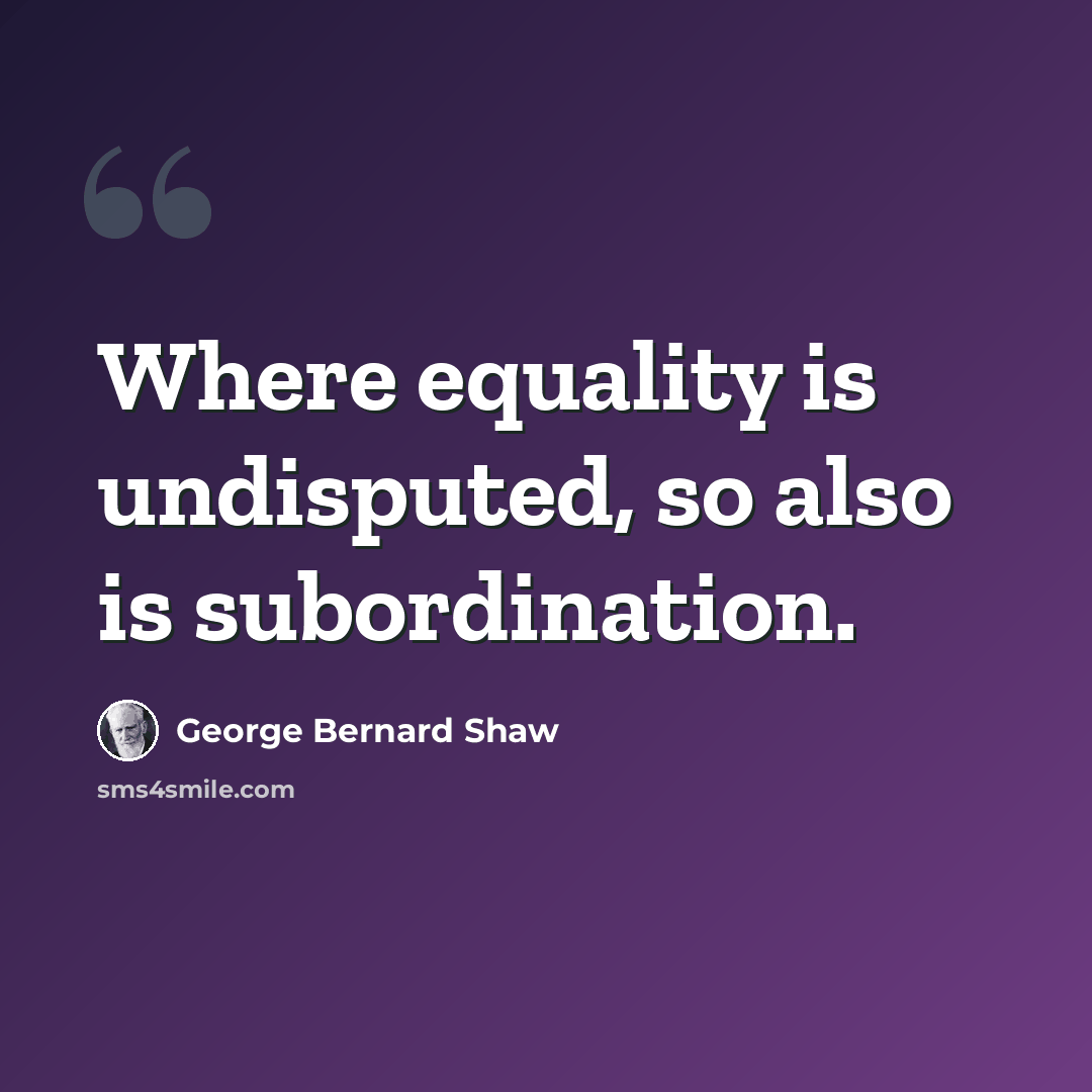 “Where equality is undisputed, so also is subordination.” quote by George Bernard Shaw