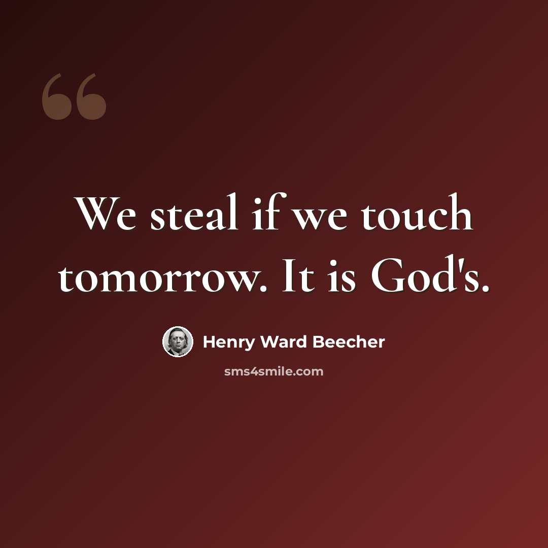 “We steal if we touch tomorrow. It is God's.” quote by Henry Ward Beecher