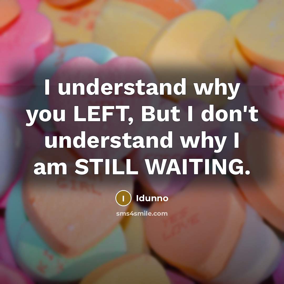 “I understand why you LEFT, But I don't understand why I am STILL WAITING.” quote by Idunno
