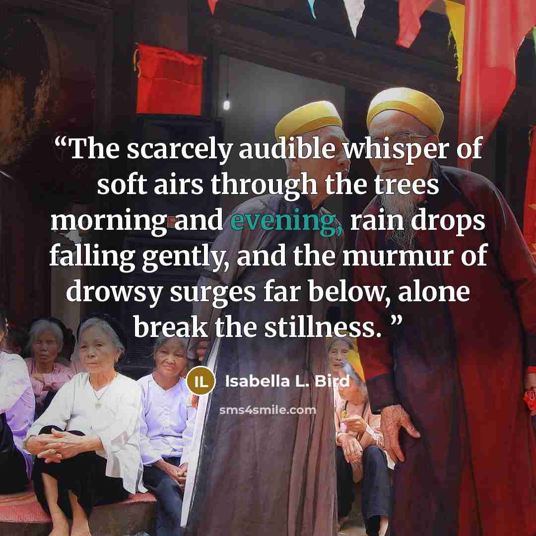 “The scarcely audible whisper of soft airs through the trees morning and evening, rain drops falling gently, and the murmur of drowsy surges far below, alone break the stillness.” quote by Isabella L. Bird
