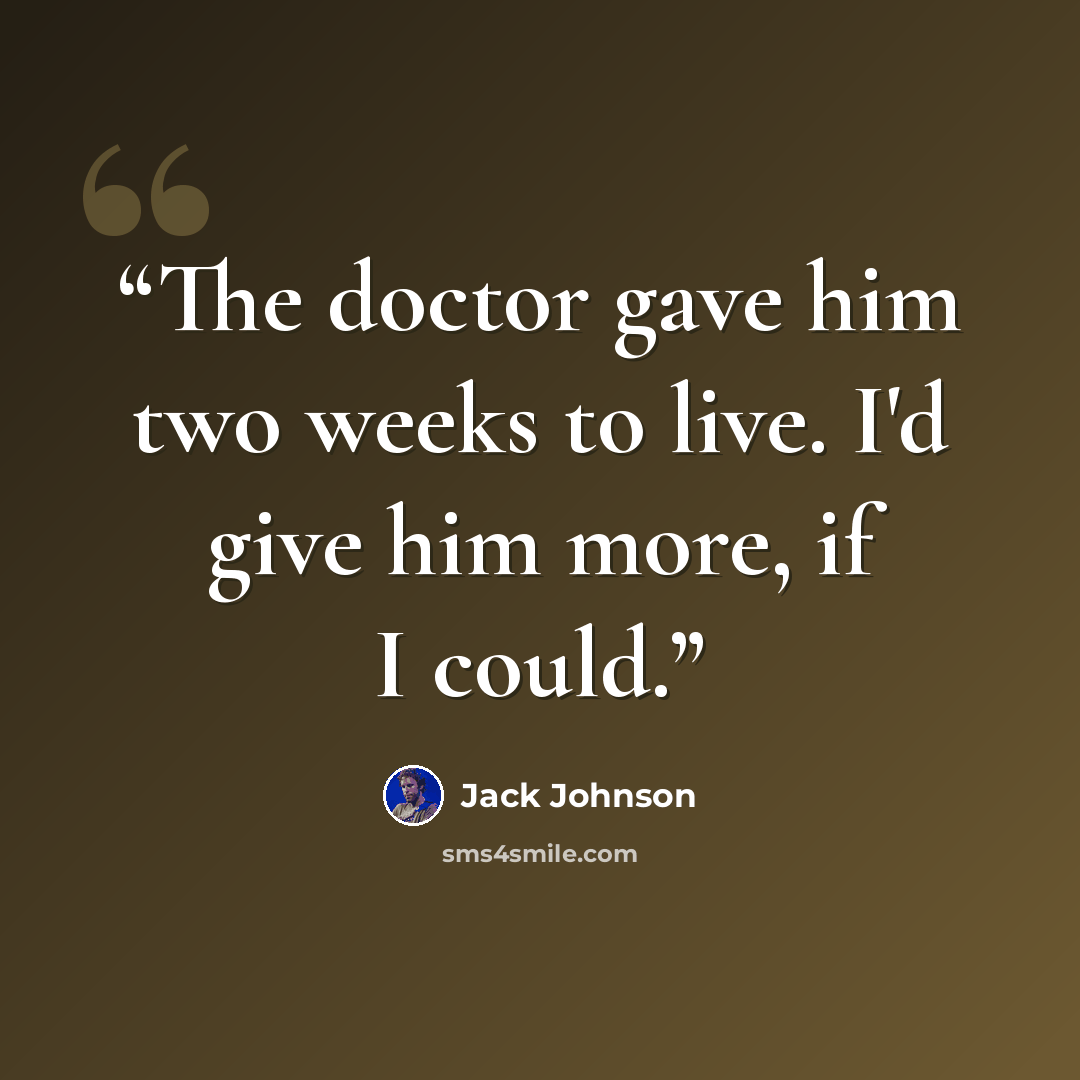 “The doctor gave him two weeks to live. I'd give him more, if I could.” quote by Jack Johnson