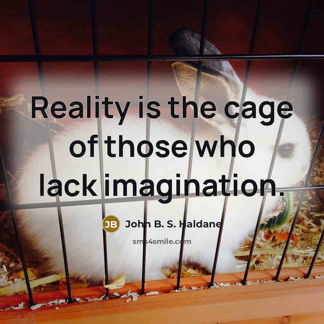 “Reality is the cage of those who lack imagination.” quote by John B. S. Haldane