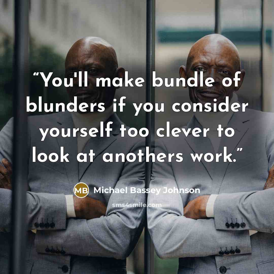 “You'll make bundle of blunders if you consider yourself too clever to look at anothers work.” quote by Michael Bassey Johnson