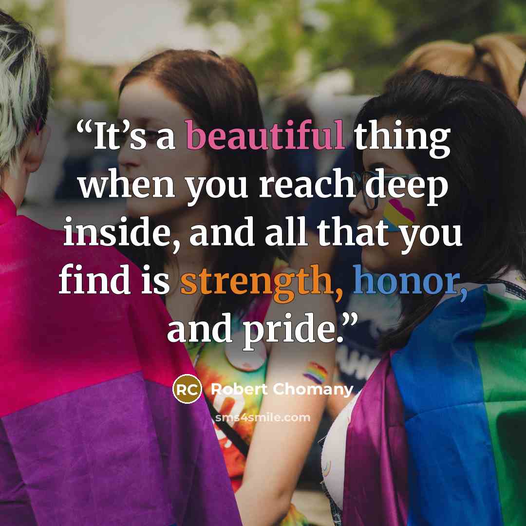 “It’s a beautiful thing when you reach deep inside, and all that you find is strength, honor, and pride.” quote by Robert Chomany
