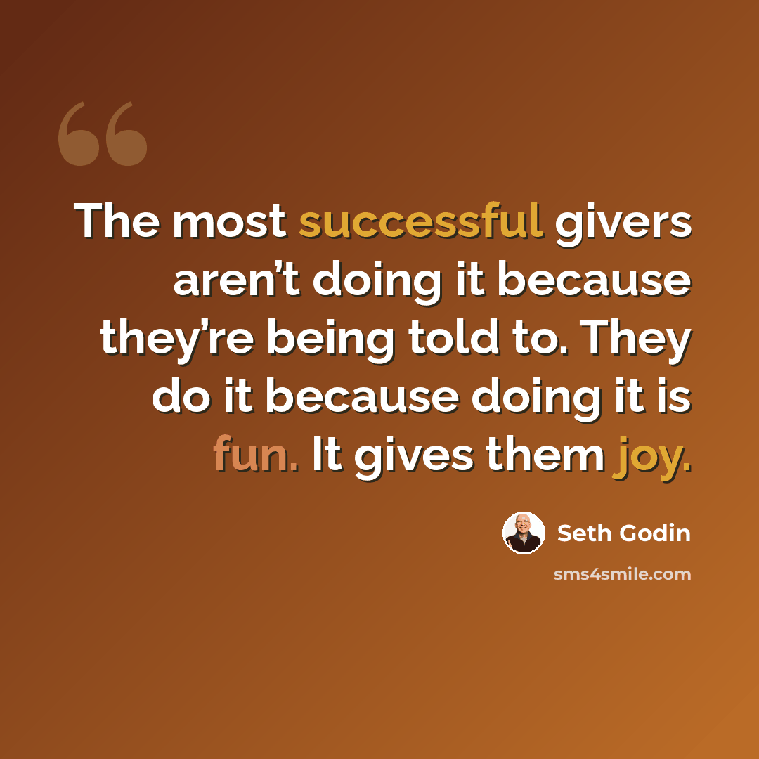 “The most successful givers aren’t doing it because they’re being told to. They do it because doing it is fun. It gives them joy.” quote by Seth Godin