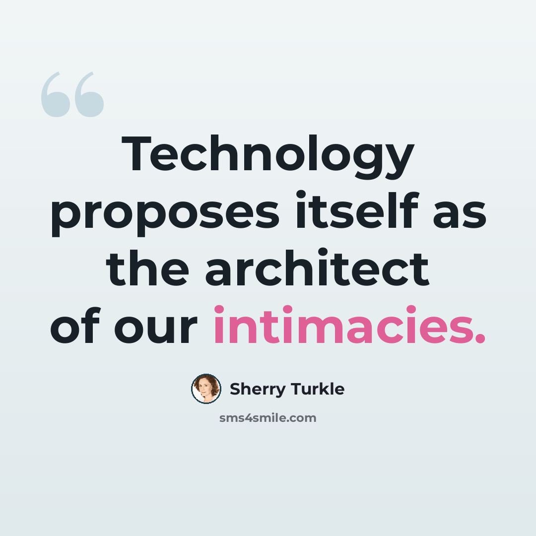 “Technology proposes itself as the architect of our intimacies.” quote by Sherry Turkle