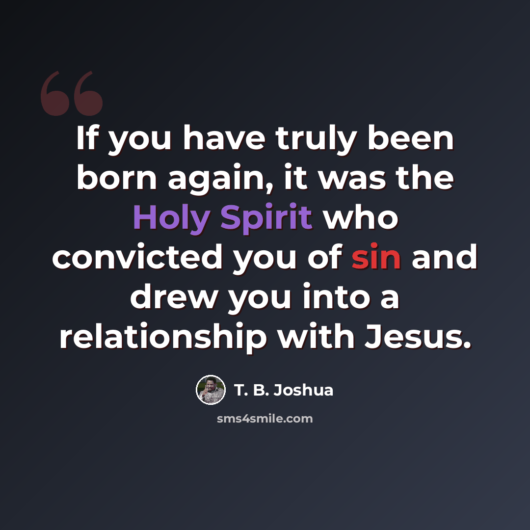 “If you have truly been born again, it was the Holy Spirit who convicted you of sin and drew you into a relationship with Jesus.” quote by T. B. Joshua