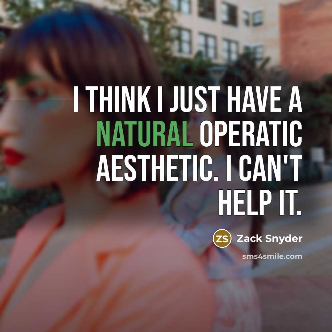 “I think I just have a natural operatic aesthetic. I can't help it.” quote by Zack Snyder
