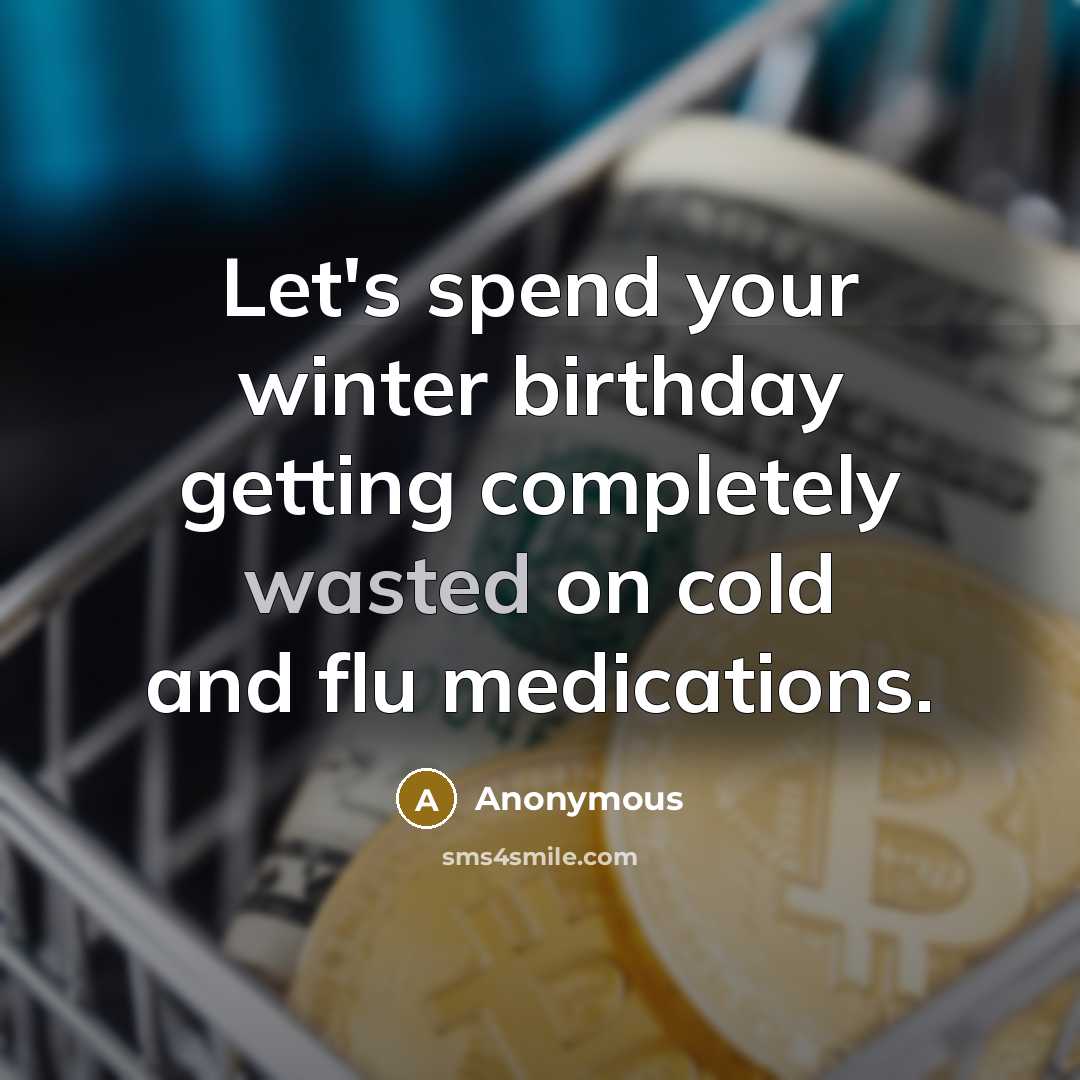 “Let's spend your winter birthday getting completely wasted on cold and flu medications.” quote by Anonymous