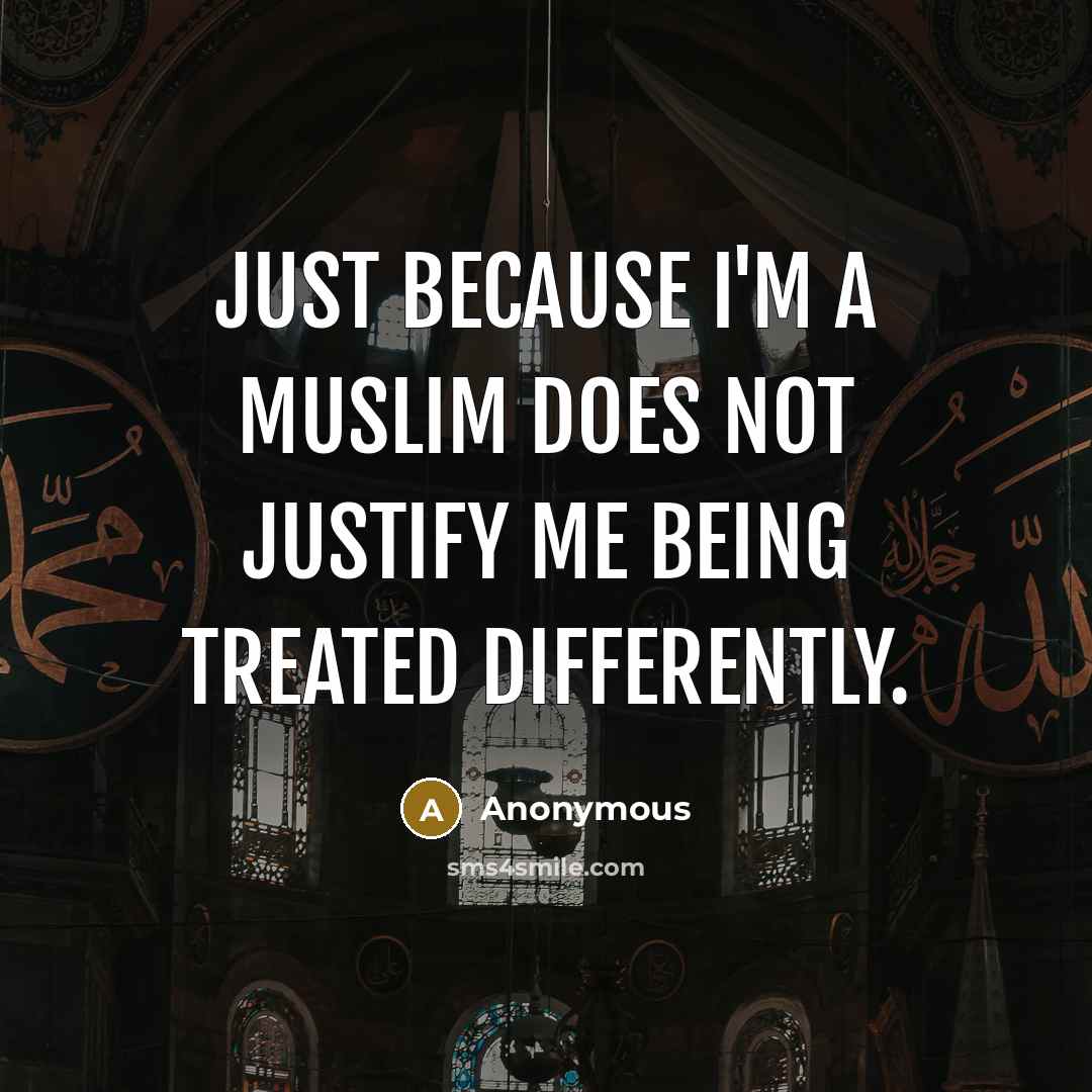 “Just because I'm a Muslim does not justify me being treated differently.” quote by Anonymous