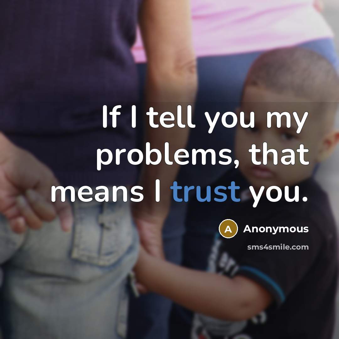 “If I tell you my problems, that means I trust you.” quote by Anonymous