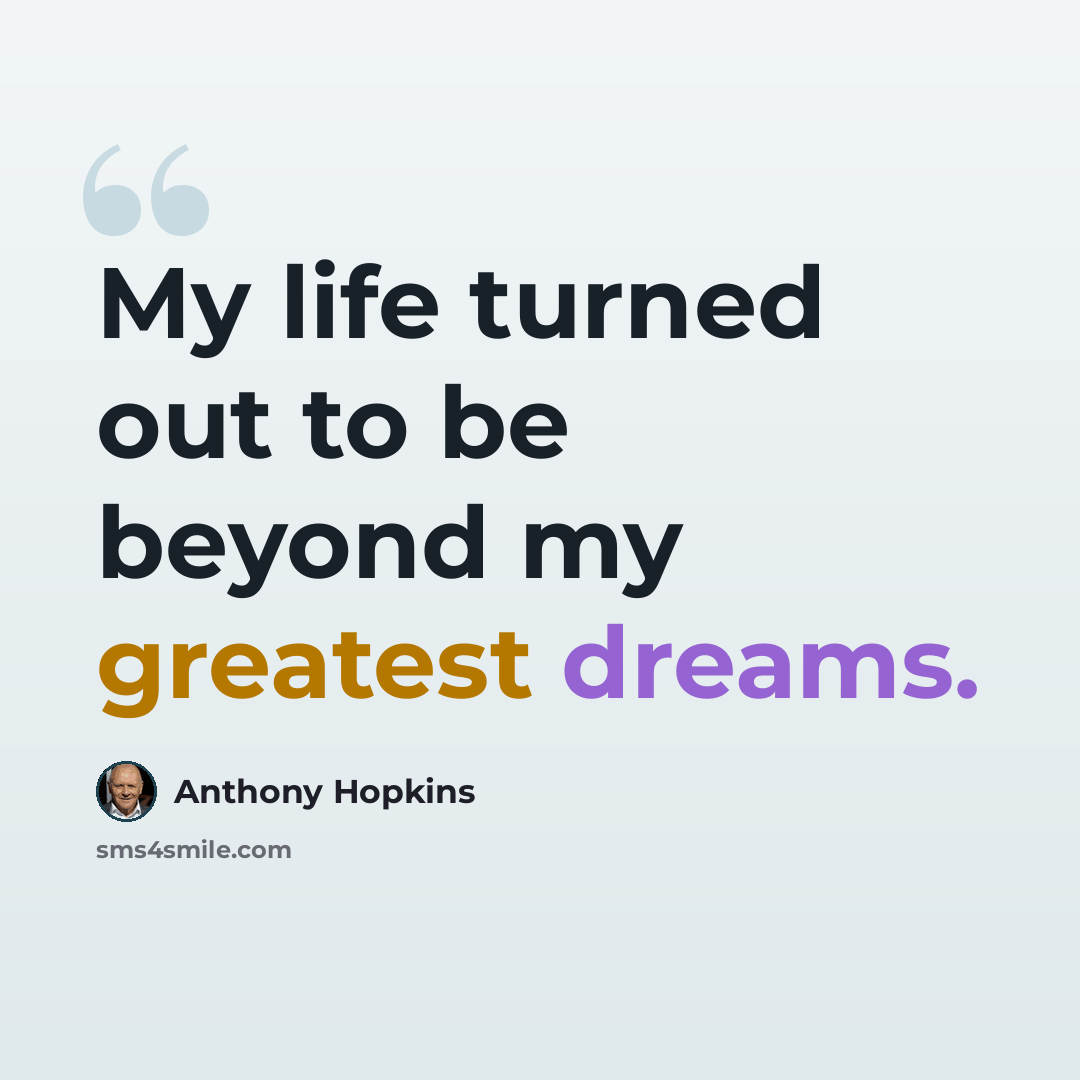 “My life turned out to be beyond my greatest dreams.” quote by Anthony Hopkins