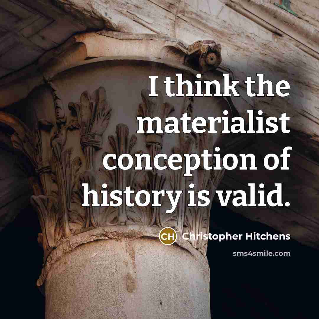 “I think the materialist conception of history is valid.” quote by Christopher Hitchens