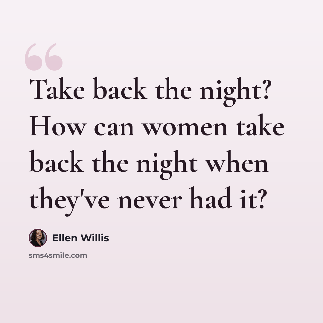 “Take back the night? How can women take back the night when they've never had it?” quote by Ellen Willis