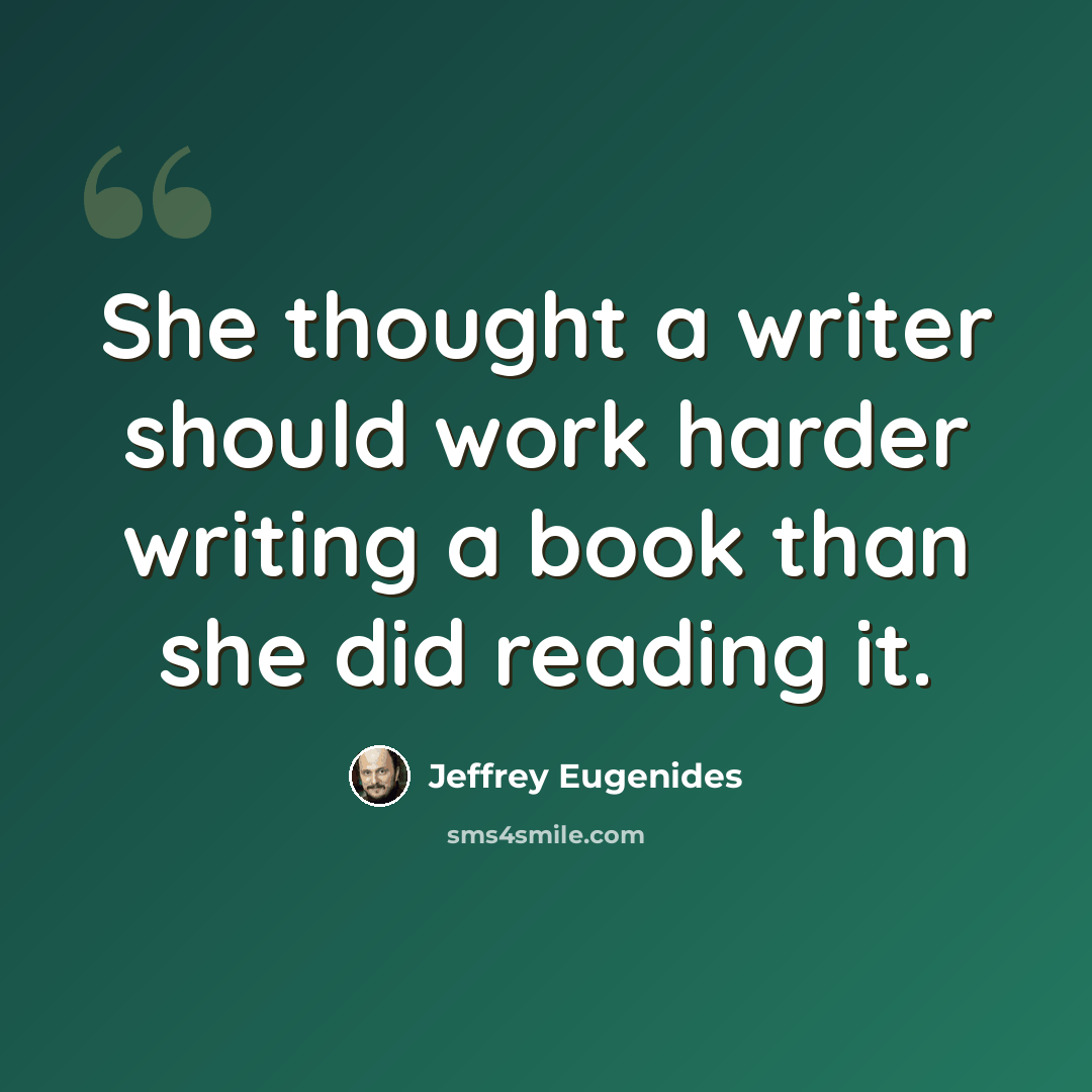 “She thought a writer should work harder writing a book than she did reading it.” quote by Jeffrey Eugenides