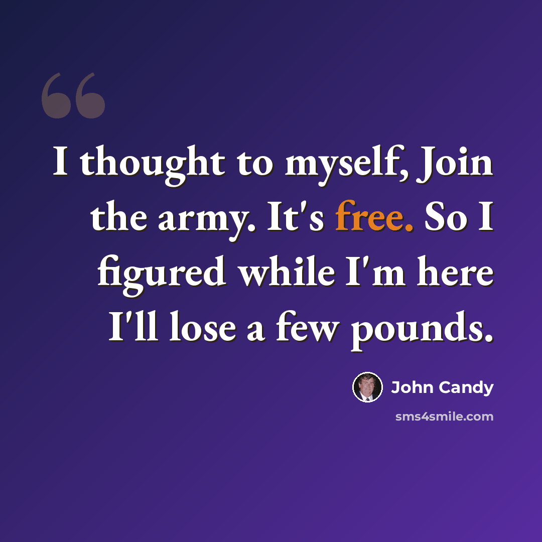 “I thought to myself, Join the army. It's free. So I figured while I'm here I'll lose a few pounds.” quote by John Candy
