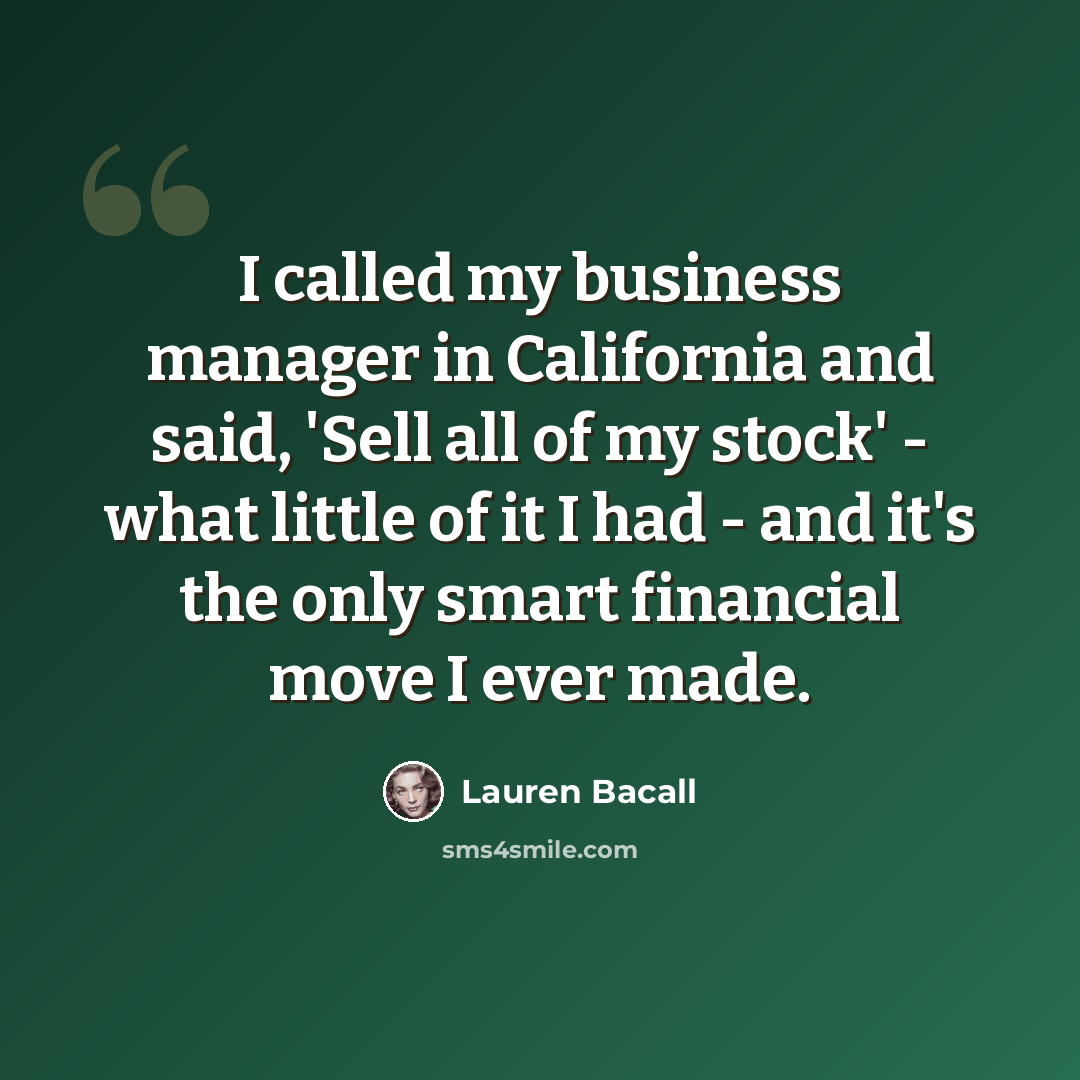 “I called my business manager in California and said, 'Sell all of my stock' - what little of it I had - and it's the only smart financial move I ever made.” quote by Lauren Bacall