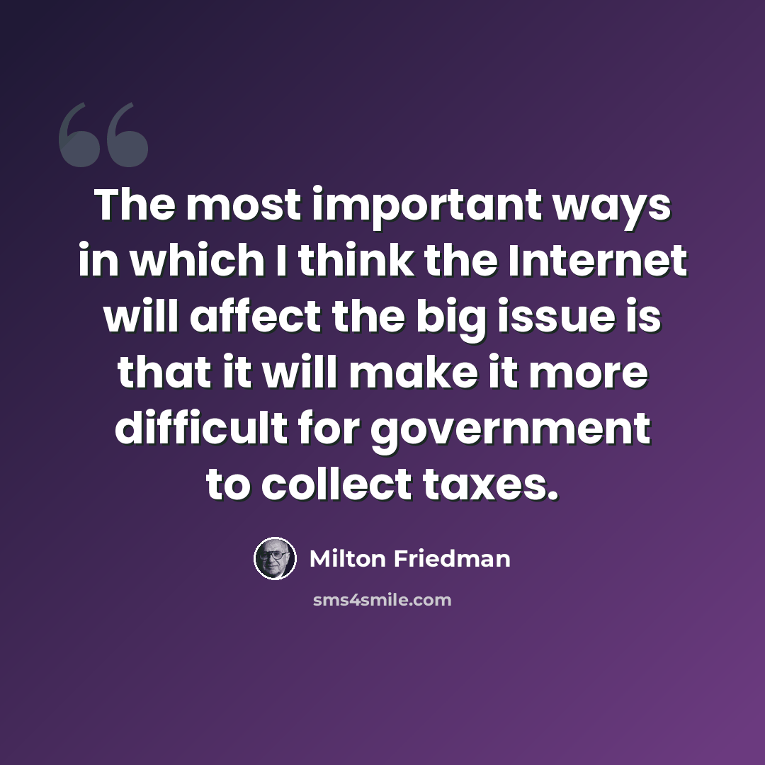 “The most important ways in which I think the Internet will affect the big issue is that it will make it more difficult for government to collect taxes.” quote by Milton Friedman