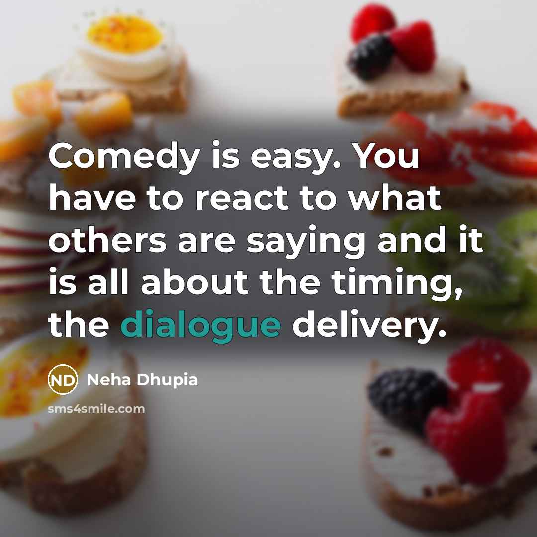 “Comedy is easy. You have to react to what others are saying and it is all about the timing, the dialogue delivery.” quote by Neha Dhupia