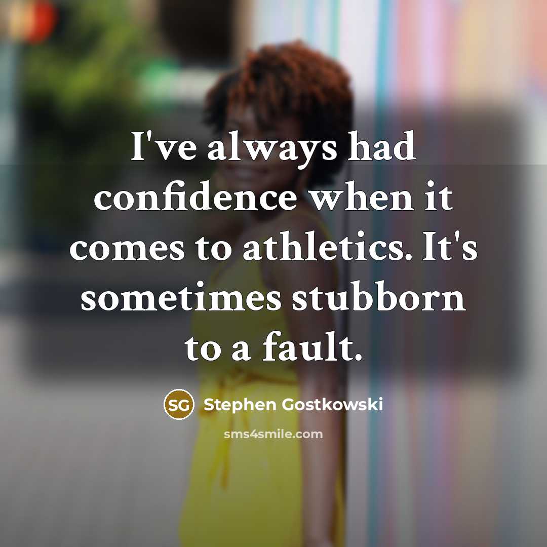 “I've always had confidence when it comes to athletics. It's sometimes stubborn to a fault.” quote by Stephen Gostkowski
