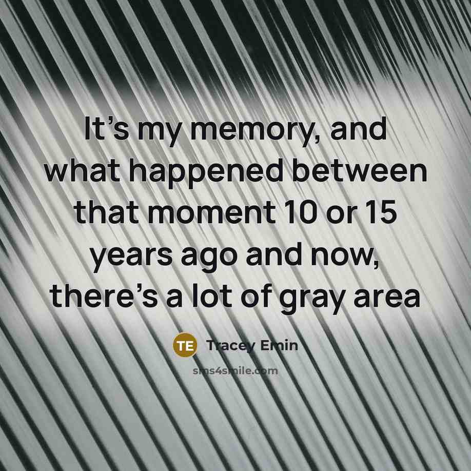 “It's my memory, and what happened between that moment 10 or 15 years ago and now, there's a lot of gray area” quote by Tracey Emin