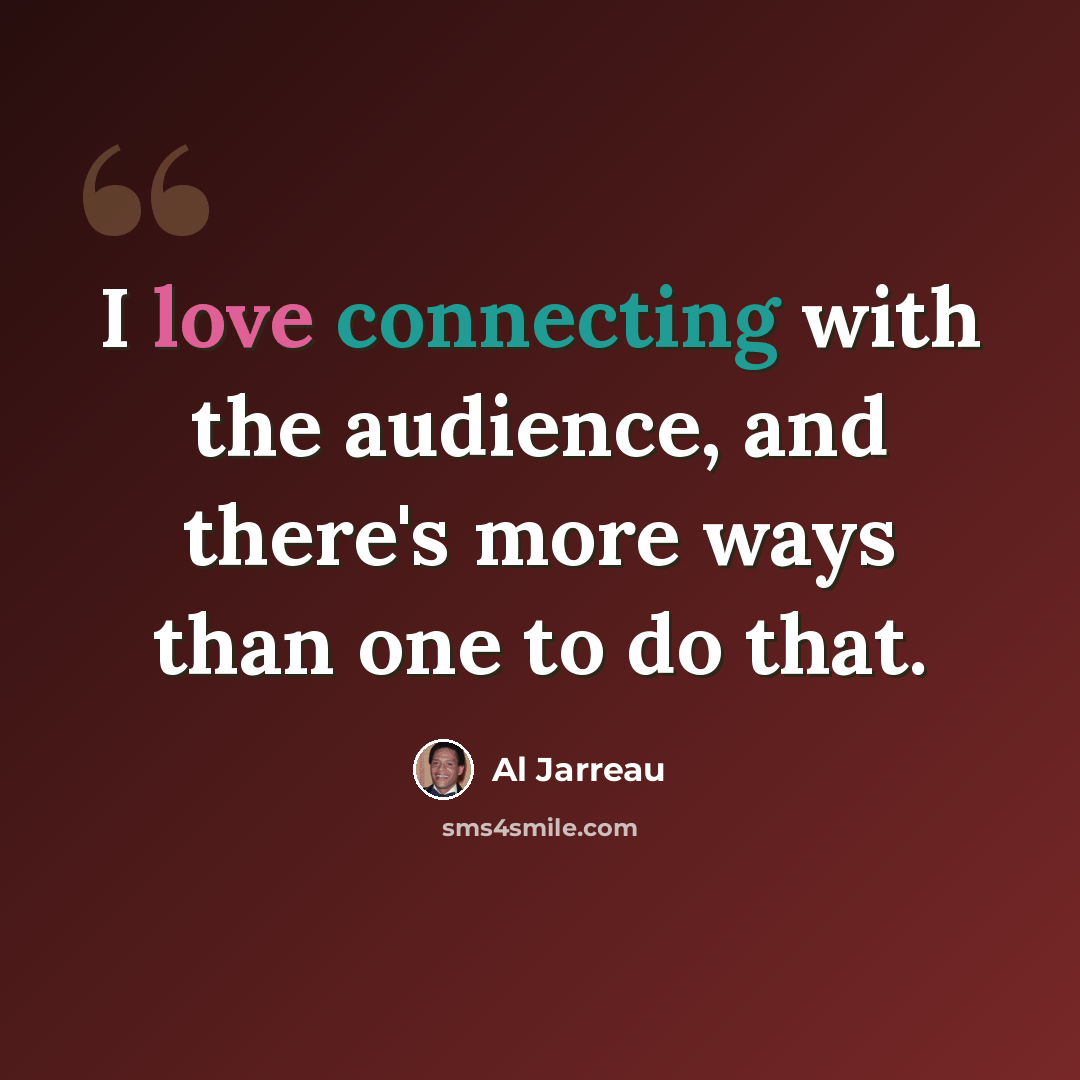 “I love connecting with the audience, and there's more ways than one to do that.” quote by Al Jarreau