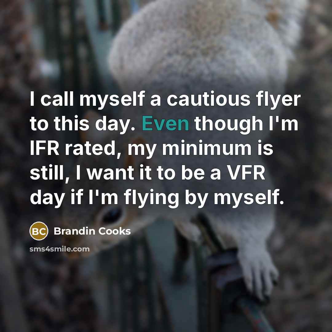 “I call myself a cautious flyer to this day. Even though I'm IFR rated, my minimum is still, I want it to be a VFR day if I'm flying by myself.” quote by Brandin Cooks