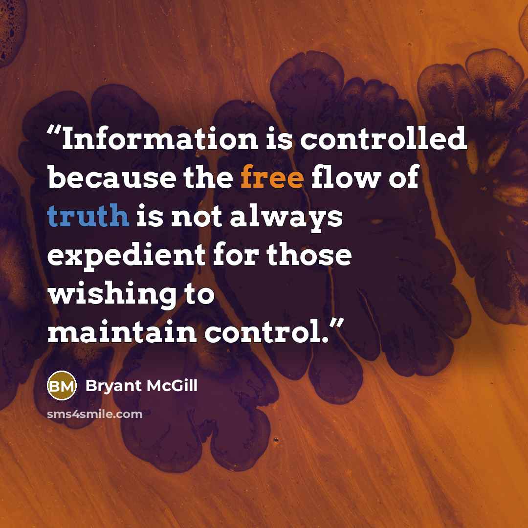 “Information is controlled because the free flow of truth is not always expedient for those wishing to maintain control.” quote by Bryant McGill