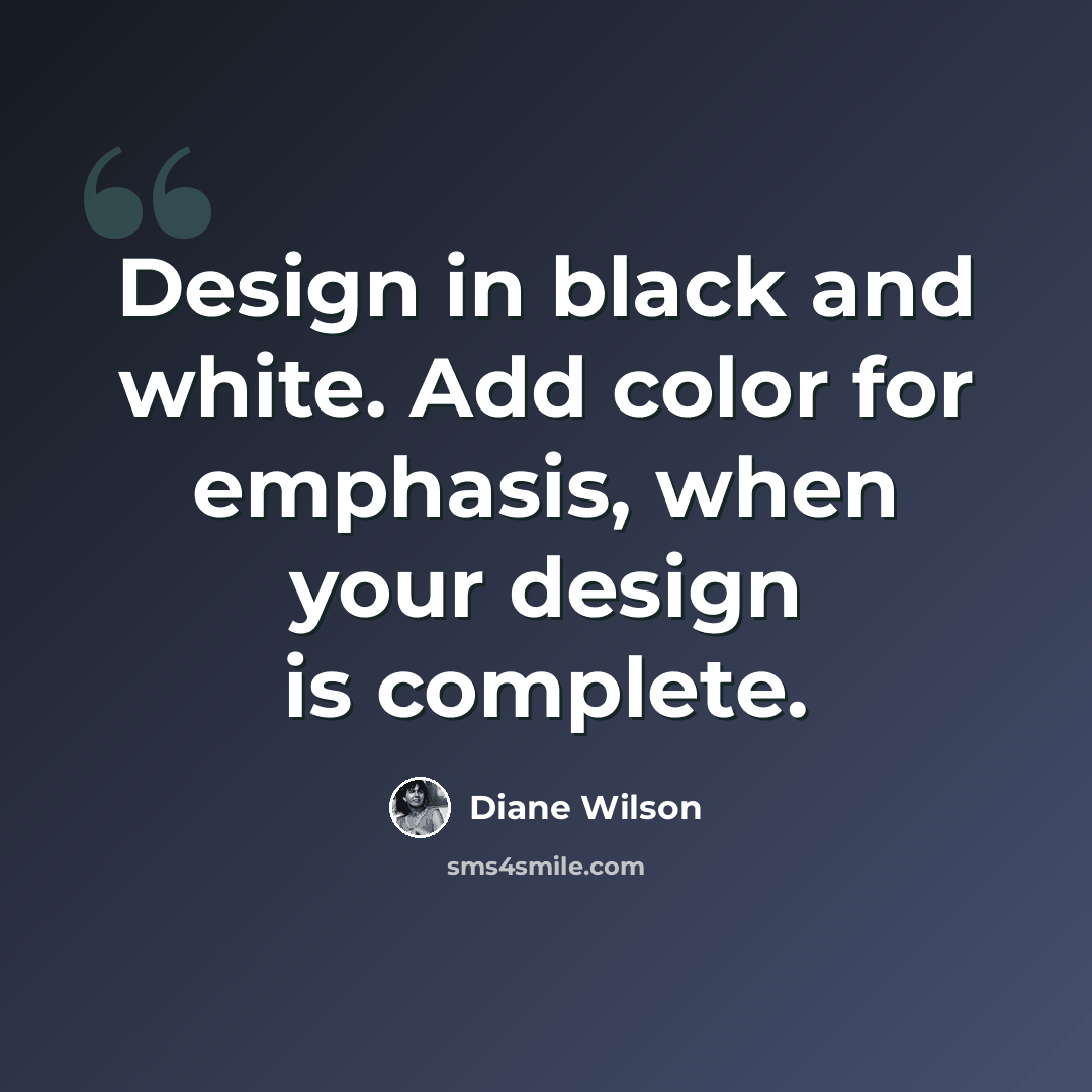 “Design in black and white. Add color for emphasis, when your design is complete.” quote by Diane Wilson