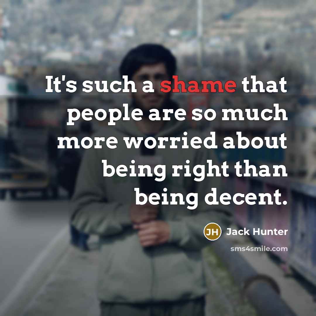 “It's such a shame that people are so much more worried about being right than being decent.” quote by Jack Hunter