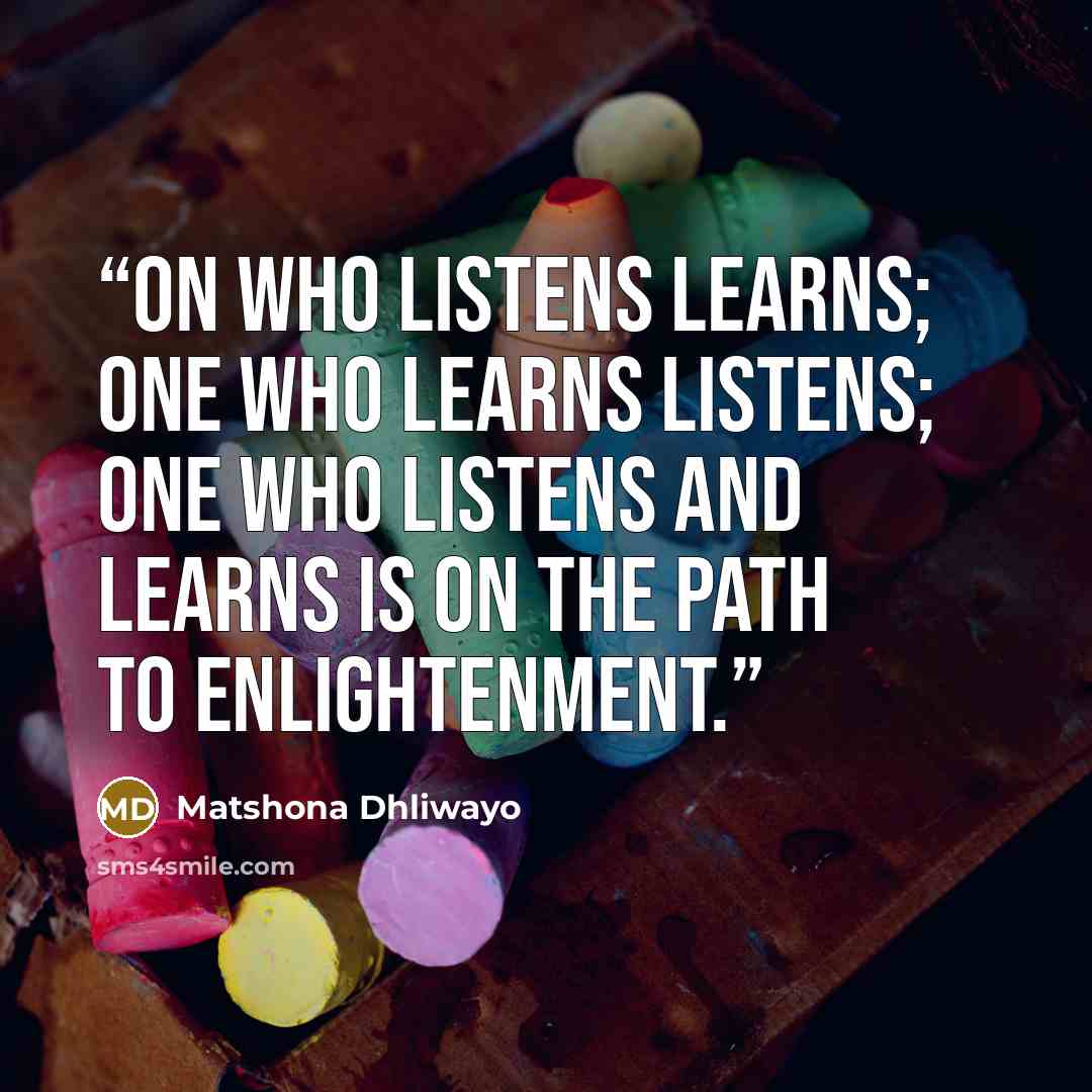 “On who listens learns; one who learns listens; one who listens and learns is on the path to enlightenment.” quote by Matshona Dhliwayo