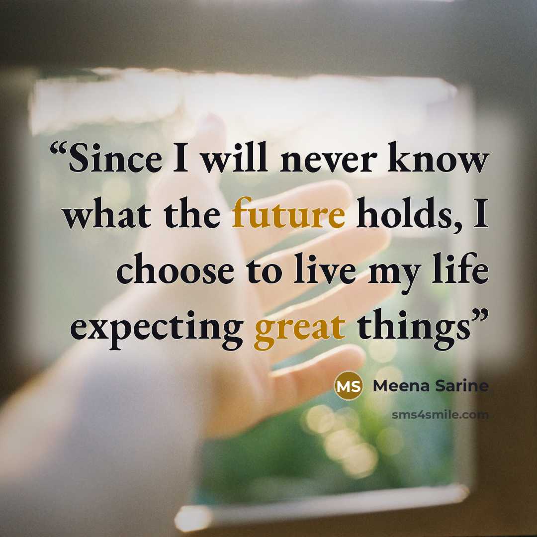 “Since I will never know what the future holds, I choose to live my life expecting great things” quote by Meena Sarine