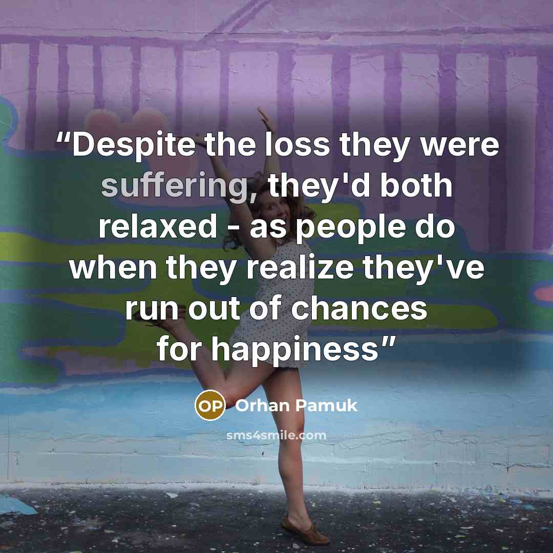 “Despite the loss they were suffering, they'd both relaxed - as people do when they realize they've run out of chances for happiness” quote by Orhan Pamuk