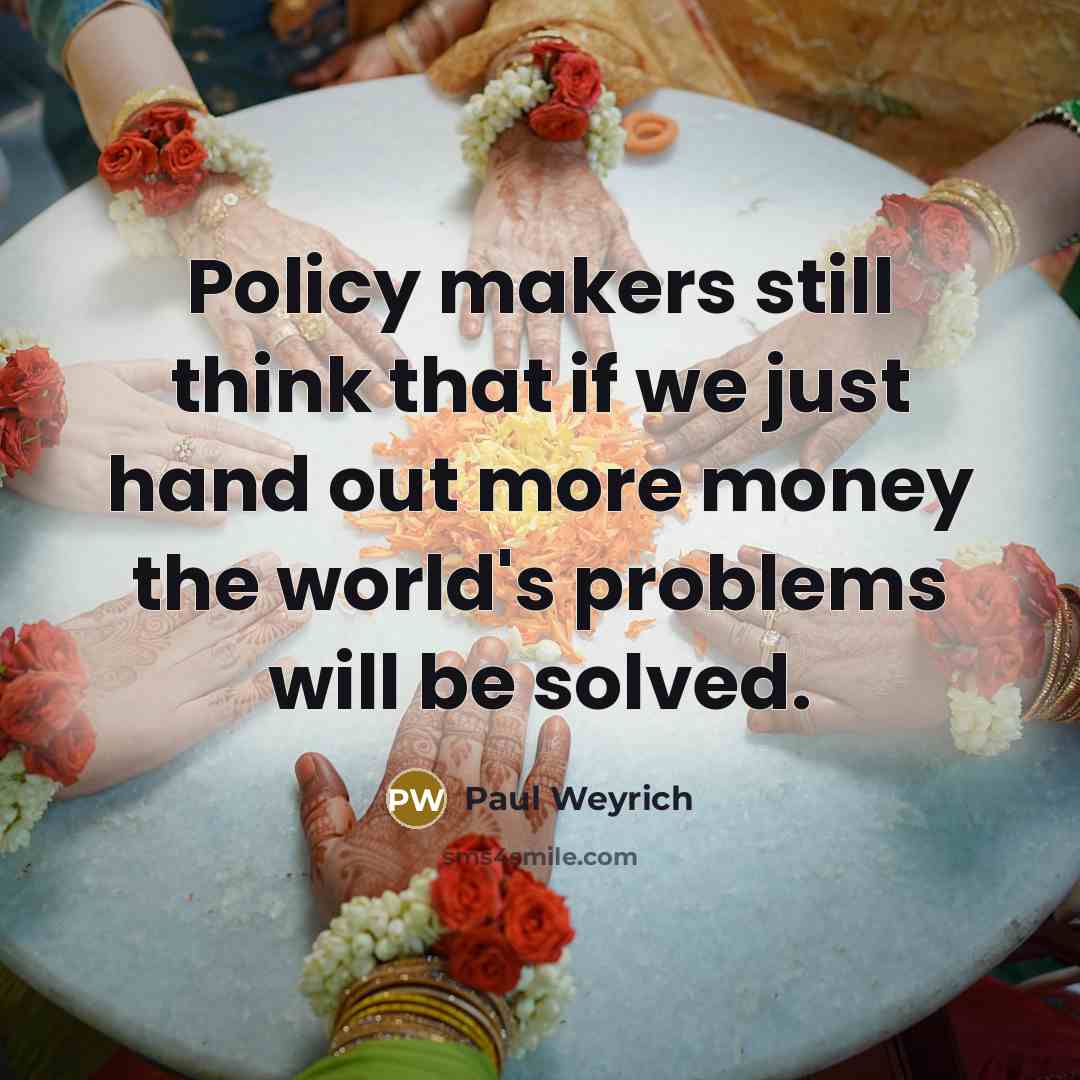 “Policy makers still think that if we just hand out more money the world's problems will be solved.” quote by Paul Weyrich