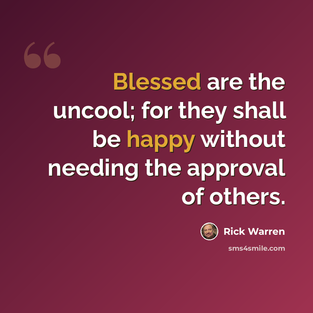 “Blessed are the uncool; for they shall be happy without needing the approval of others.” quote by Rick Warren