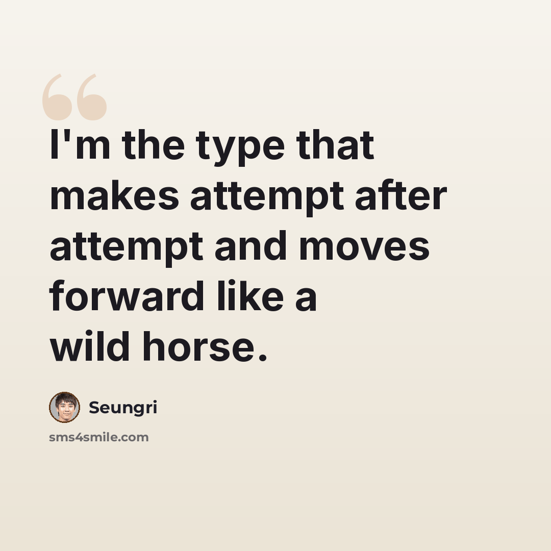 “I'm the type that makes attempt after attempt and moves forward like a wild horse.” quote by Seungri