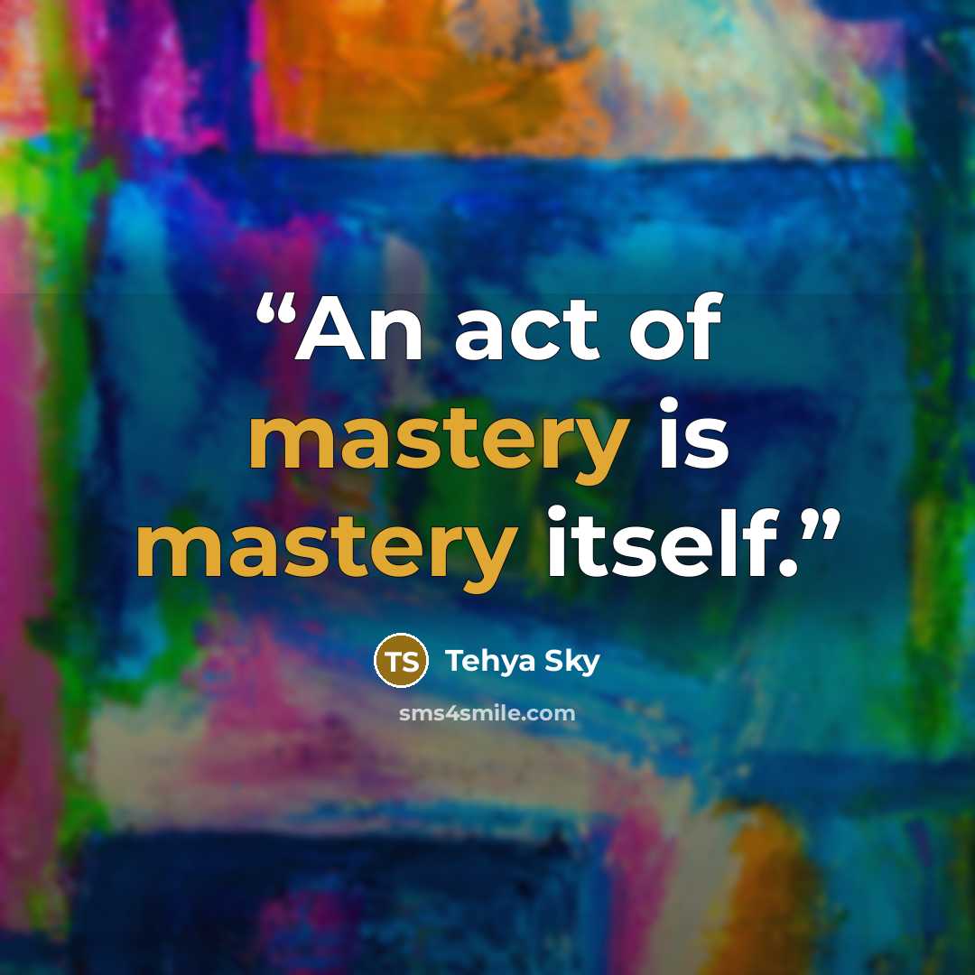 “An act of mastery is mastery itself.” quote by Tehya Sky