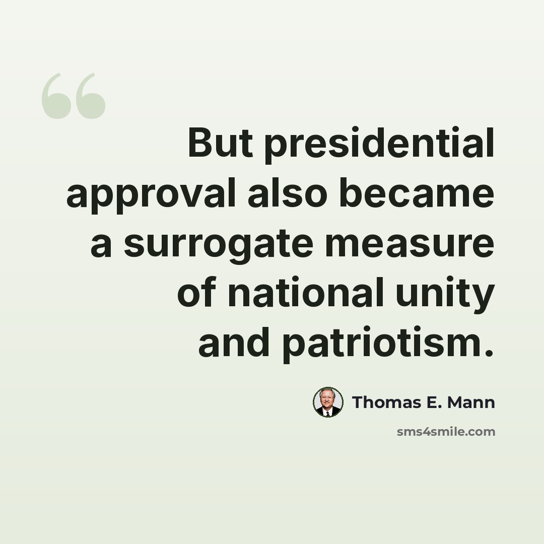 “But presidential approval also became a surrogate measure of national unity and patriotism.” quote by Thomas E. Mann