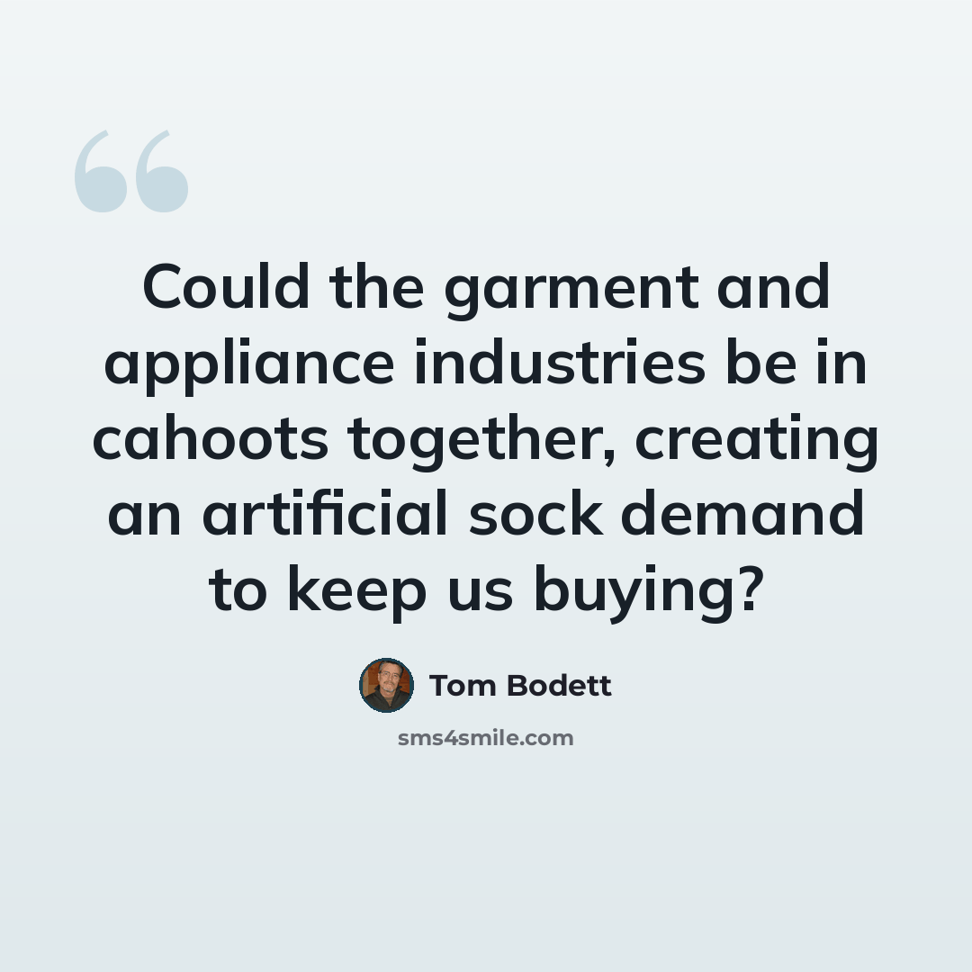 “Could the garment and appliance industries be in cahoots together, creating an artificial sock demand to keep us buying?” quote by Tom Bodett
