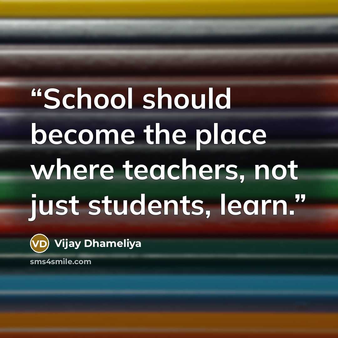 “School should become the place where teachers, not just students, learn.” quote by Vijay Dhameliya