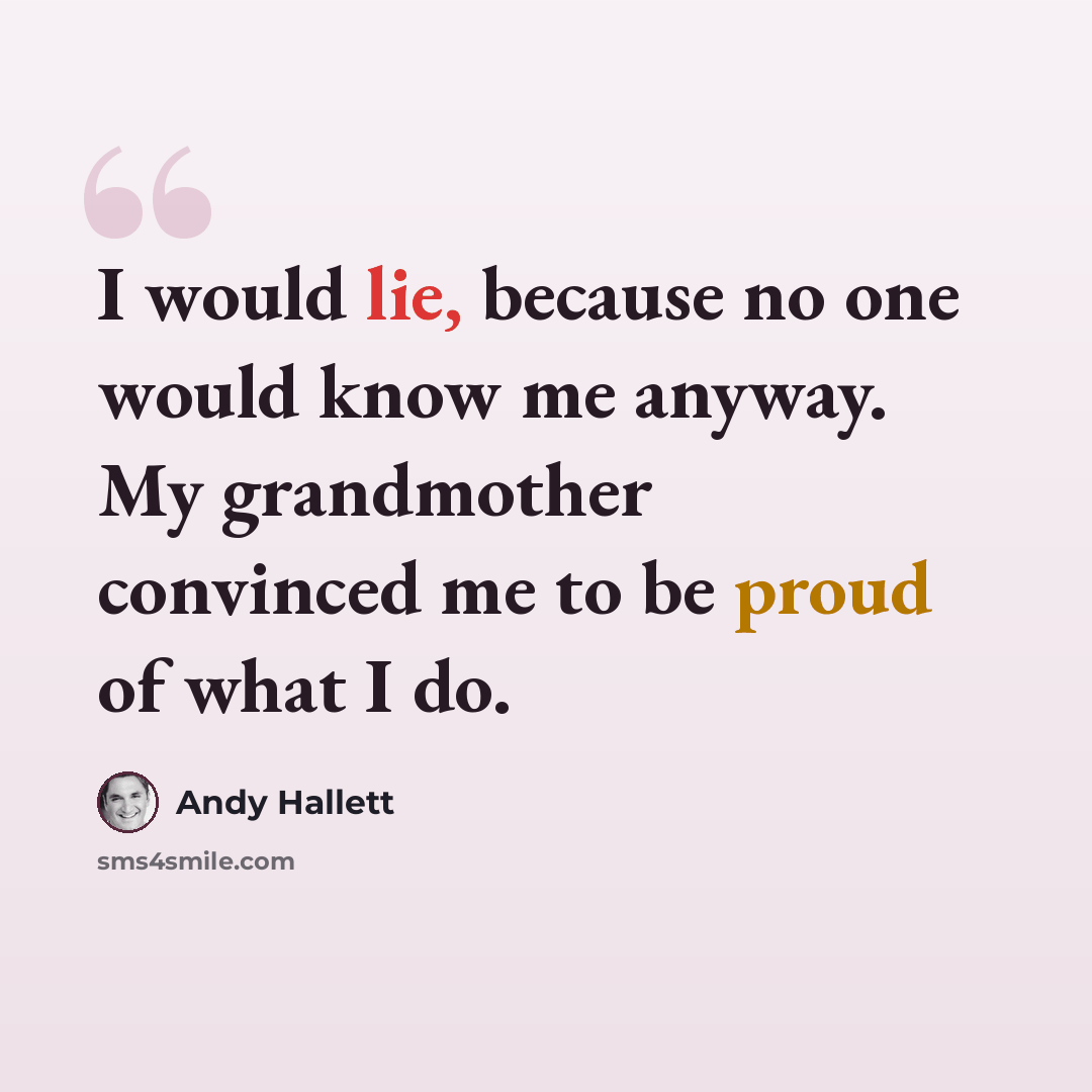 “I would lie, because no one would know me anyway. My grandmother convinced me to be proud of what I do.” quote by Andy Hallett