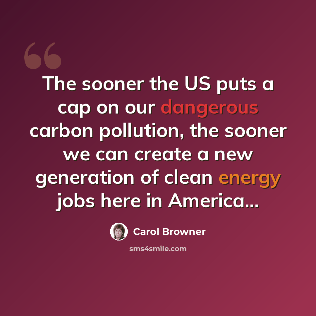 “The sooner the US puts a cap on our dangerous carbon pollution, the sooner we can create a new generation of clean energy jobs here in America...” quote by Carol Browner