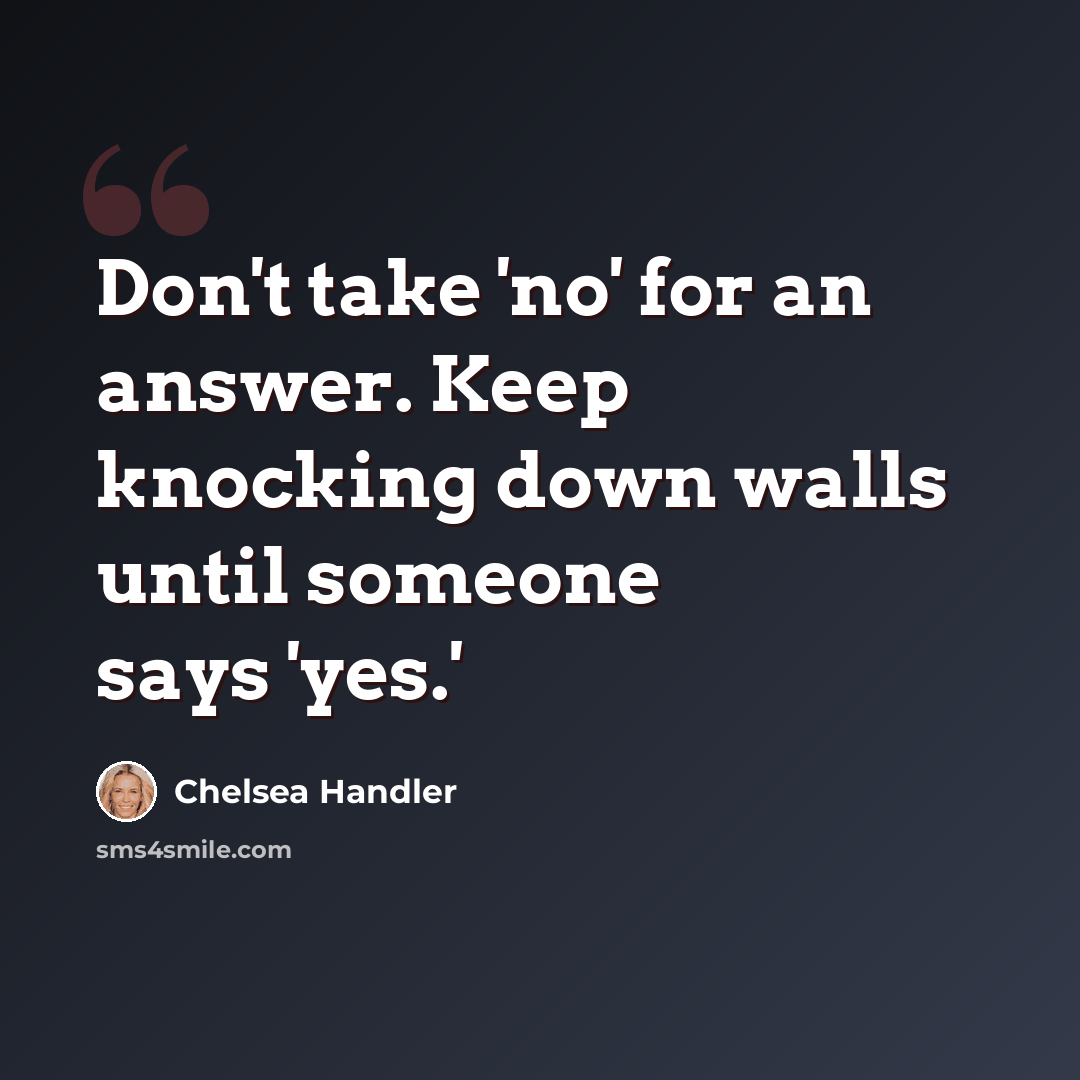 “Don't take 'no' for an answer. Keep knocking down walls until someone says 'yes.'” quote by Chelsea Handler