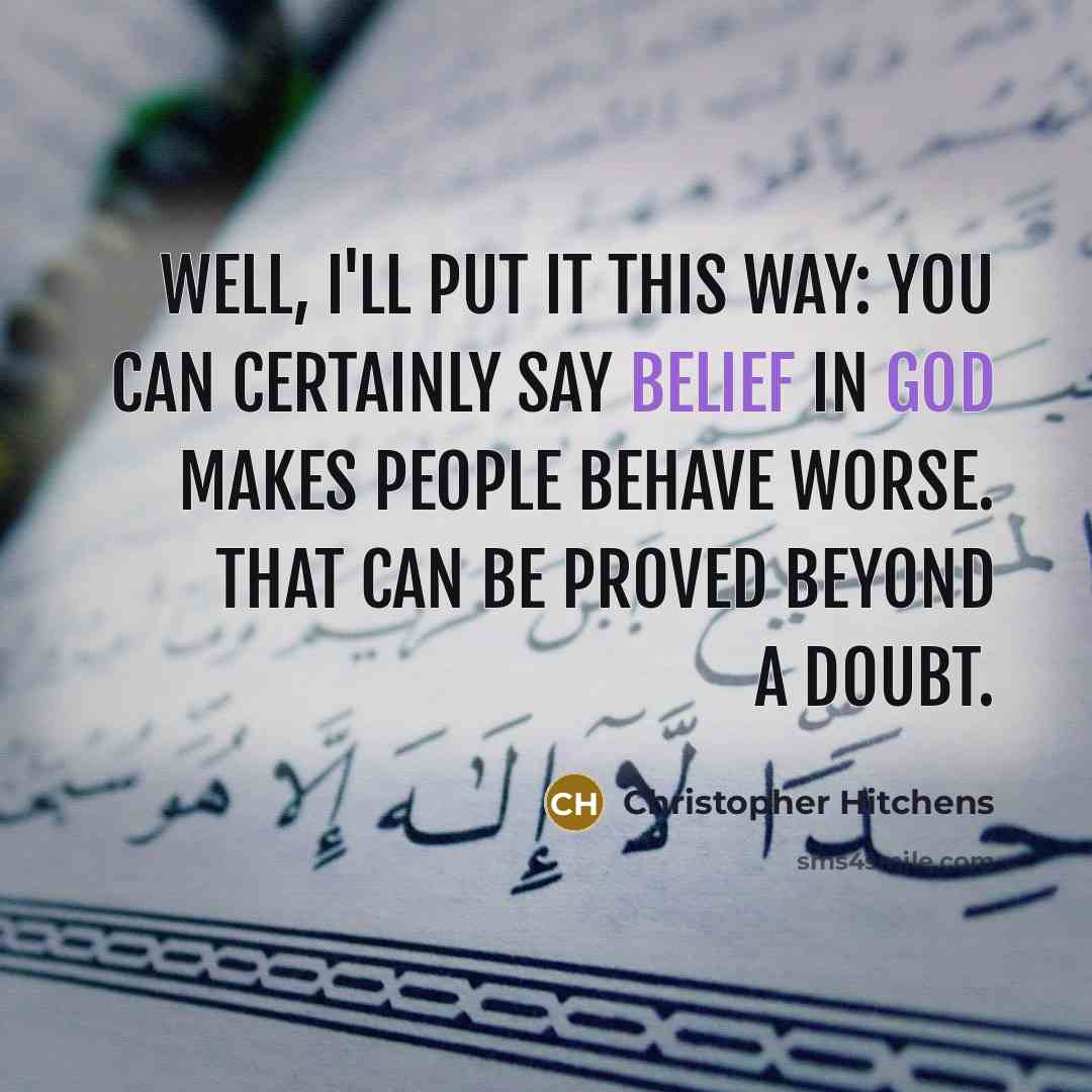 “Well, I'll put it this way: you can certainly say belief in God makes people behave worse. That can be proved beyond a doubt.” quote by Christopher Hitchens
