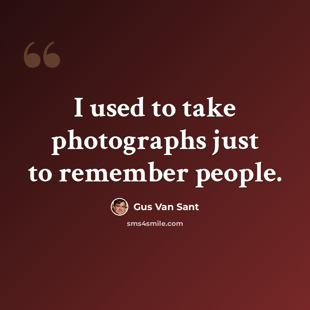 “I used to take photographs just to remember people.” quote by Gus Van Sant