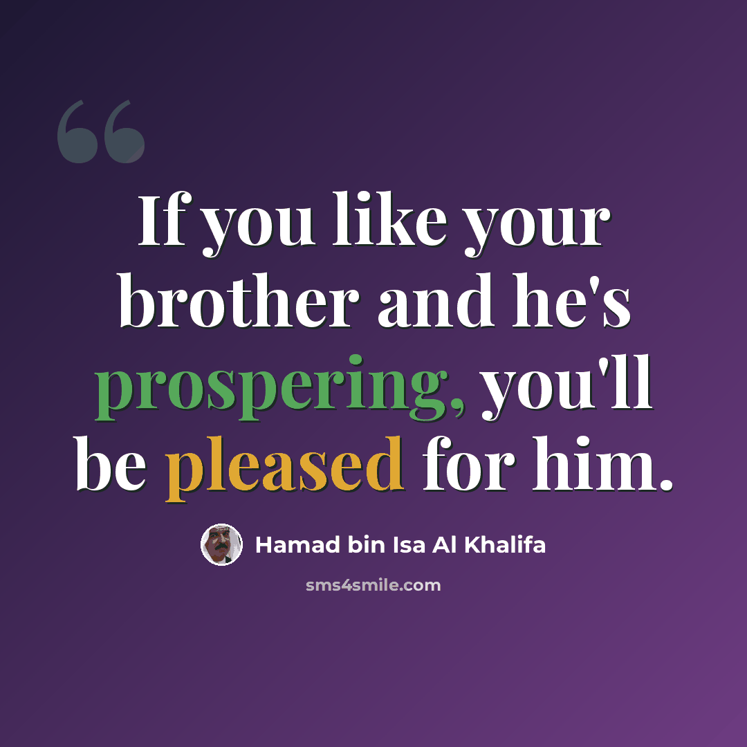 “If you like your brother and he's prospering, you'll be pleased for him.” quote by Hamad bin Isa Al Khalifa