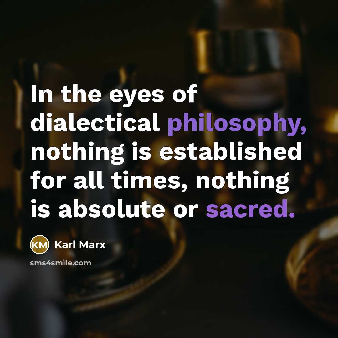 “In the eyes of dialectical philosophy, nothing is established for all times, nothing is absolute or sacred.” quote by Karl Marx
