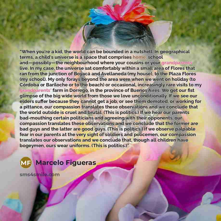 “When you're a kid, the world can be bounded in a nutshell. In geographical terms, a child's universe is a space that comprises home, school and—possibly—the neighbourhood where your cousins or your grandparents live. In my case, the universe sat comfortably within a small area of Flores that ran…” quote by Marcelo Figueras